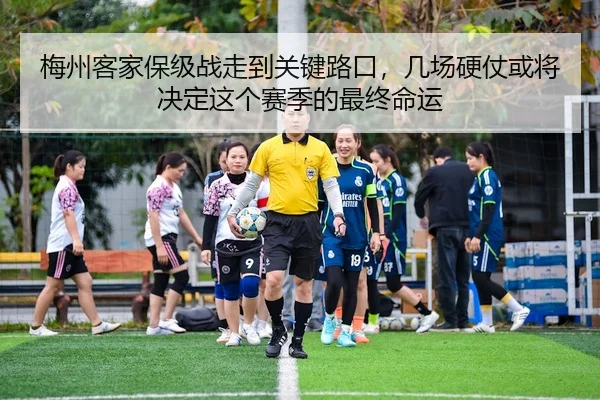 梅州客家保级战走到关键路口，几场硬仗或将决定这个赛季的最终命运