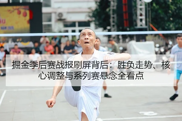 掘金季后赛战报刷屏背后：胜负走势、核心调整与系列赛悬念全看点